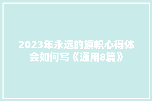 2023年永远的旗帜心得体会如何写《通用8篇》 毕业设计