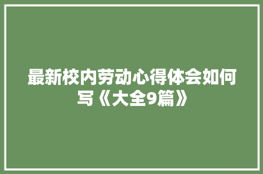 最新校内劳动心得体会如何写《大全9篇》 个人简历