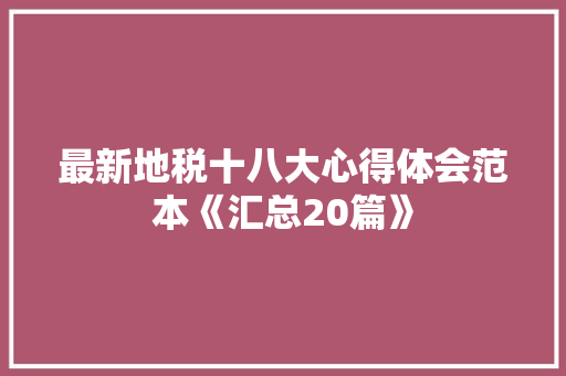 最新地税十八大心得体会范本《汇总20篇》 文秘写作