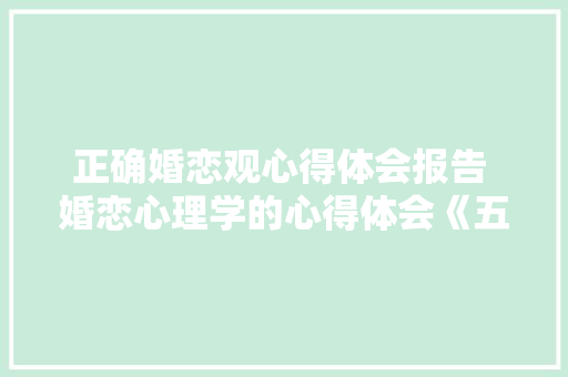 正确婚恋观心得体会报告 婚恋心理学的心得体会《五篇》 担保书