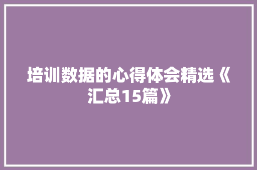 培训数据的心得体会精选《汇总15篇》 个人简历