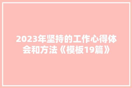 2023年坚持的工作心得体会和方法《模板19篇》 担保书