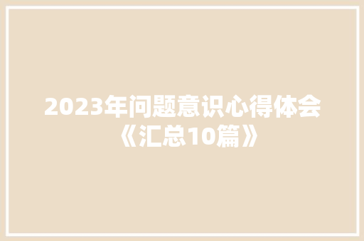 2023年问题意识心得体会《汇总10篇》 公证书