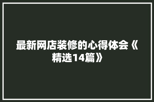 最新网店装修的心得体会《精选14篇》 担保书