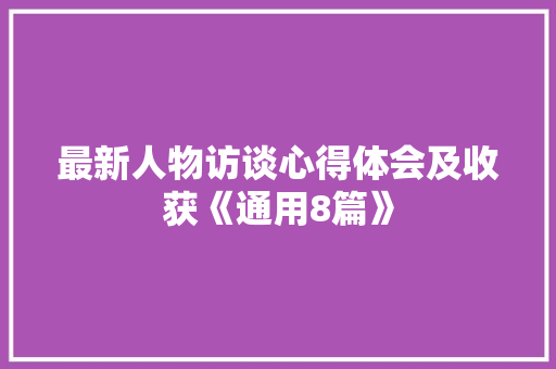 最新人物访谈心得体会及收获《通用8篇》 社会论文