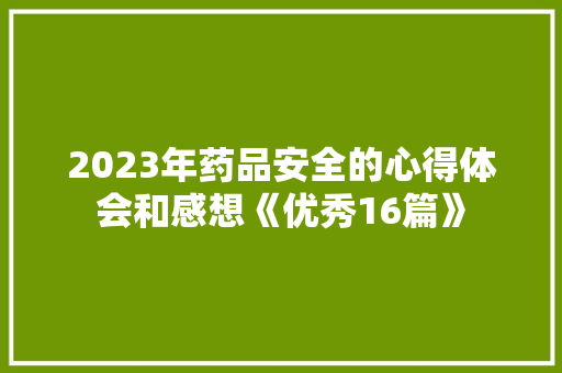 2023年药品安全的心得体会和感想《优秀16篇》 保证书
