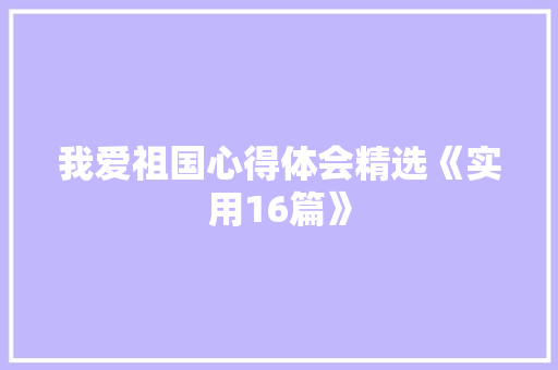 我爱祖国心得体会精选《实用16篇》 个人写作