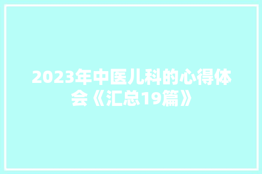 2023年中医儿科的心得体会《汇总19篇》 条剧书信