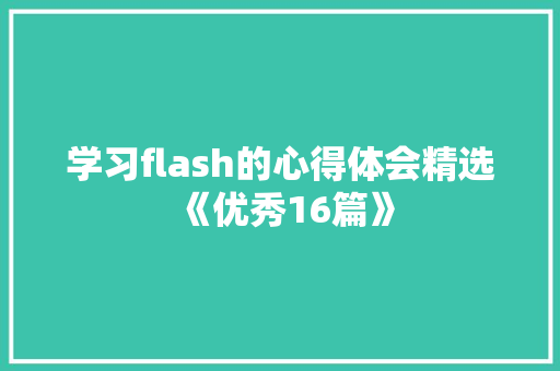 学习flash的心得体会精选《优秀16篇》 论文