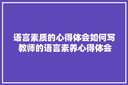 语言素质的心得体会如何写 教师的语言素养心得体会《六篇》 公证书