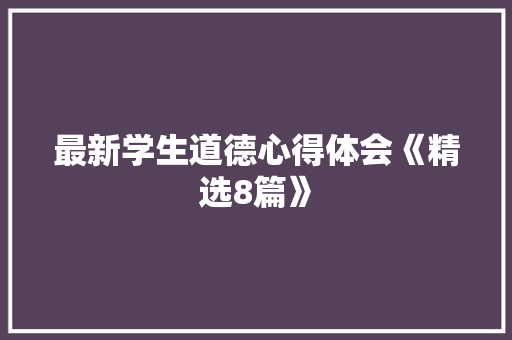最新学生道德心得体会《精选8篇》 教育论文