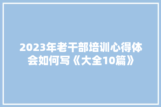 2023年老干部培训心得体会如何写《大全10篇》 英文简历