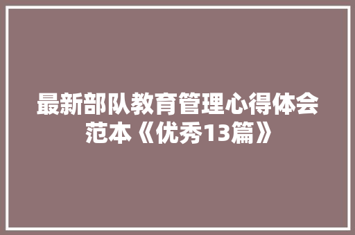 最新部队教育管理心得体会范本《优秀13篇》 管理论文