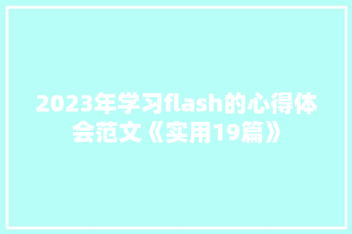 2023年学习flash的心得体会范文《实用19篇》 简历