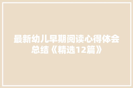 最新幼儿早期阅读心得体会总结《精选12篇》 策划方案