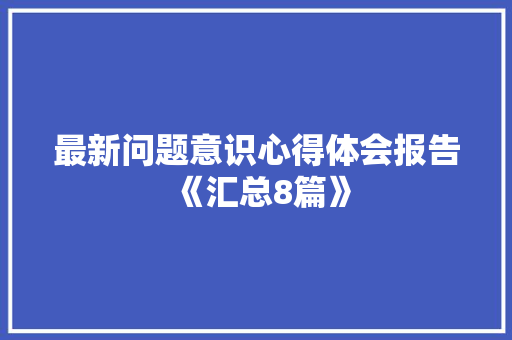 最新问题意识心得体会报告《汇总8篇》 承诺书