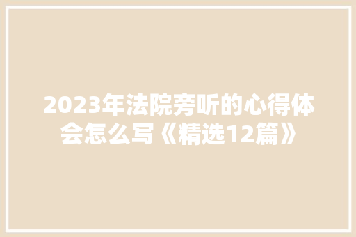 2023年法院旁听的心得体会怎么写《精选12篇》 办公写作