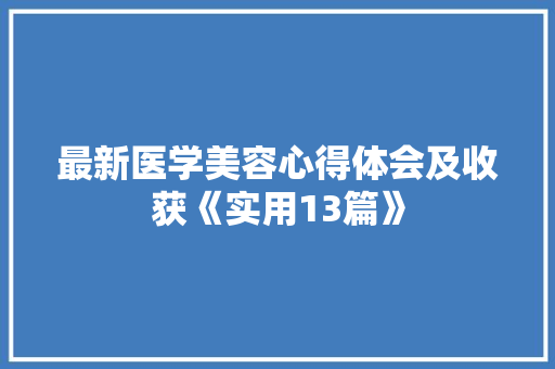 最新医学美容心得体会及收获《实用13篇》 简历