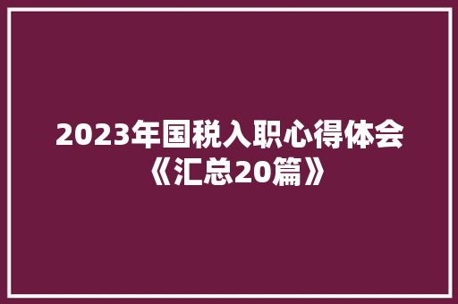 2023年国税入职心得体会《汇总20篇》 保证书