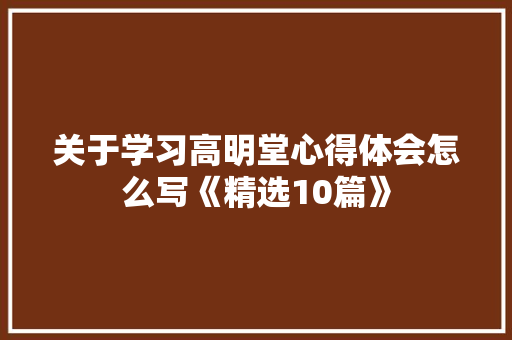 关于学习高明堂心得体会怎么写《精选10篇》 论文