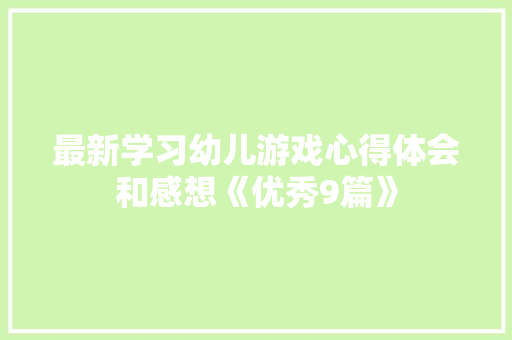 最新学习幼儿游戏心得体会和感想《优秀9篇》 英文简历