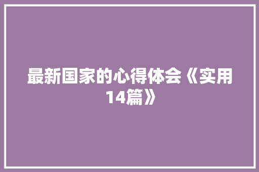 最新国家的心得体会《实用14篇》 论文