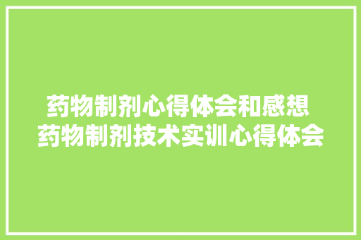 药物制剂心得体会和感想 药物制剂技术实训心得体会《八篇》 个人写作
