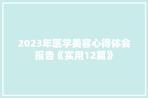 2023年医学美容心得体会报告《实用12篇》 计算机论文