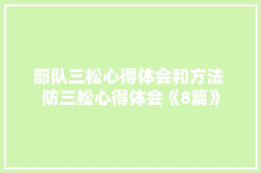 部队三松心得体会和方法 防三松心得体会《8篇》 办公写作