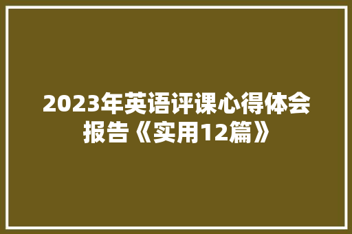 2023年英语评课心得体会报告《实用12篇》 文秘写作