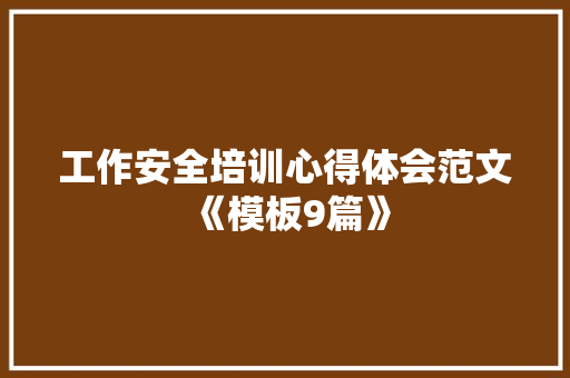 工作安全培训心得体会范文《模板9篇》 毕业设计 工作安全培训心得体会范文《模板9篇》 毕业设计