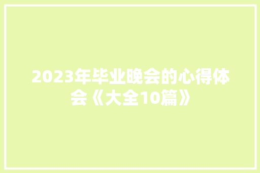 2023年毕业晚会的心得体会《大全10篇》 条剧书信