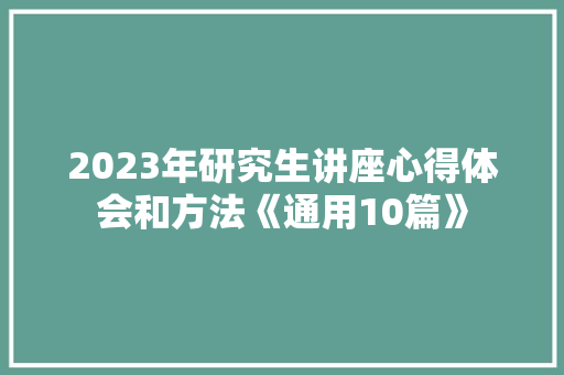 2023年研究生讲座心得体会和方法《通用10篇》 毕业设计