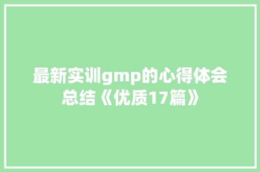 最新实训gmp的心得体会总结《优质17篇》 面试技巧