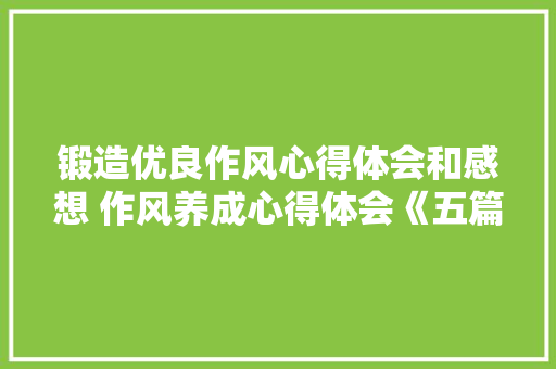 锻造优良作风心得体会和感想 作风养成心得体会《五篇》 简历资料