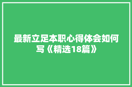 最新立足本职心得体会如何写《精选18篇》 策划方案
