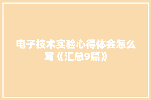 电子技术实验心得体会怎么写《汇总9篇》 论文