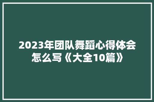 2023年团队舞蹈心得体会怎么写《大全10篇》 论文