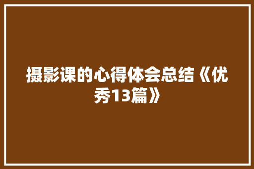 摄影课的心得体会总结《优秀13篇》 管理论文