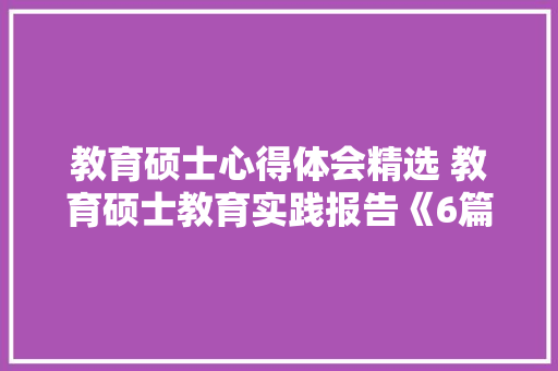 教育硕士心得体会精选 教育硕士教育实践报告《6篇》 英文简历