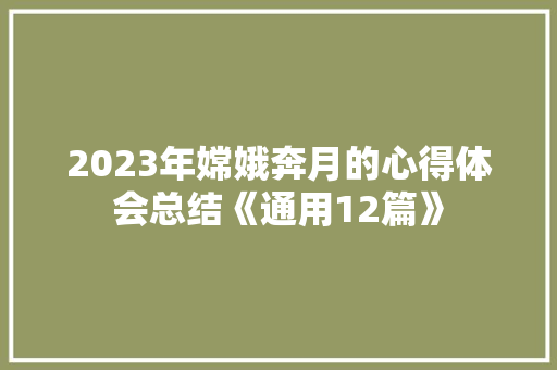 2023年嫦娥奔月的心得体会总结《通用12篇》 英文简历