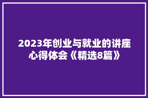 2023年创业与就业的讲座心得体会《精选8篇》 策划方案