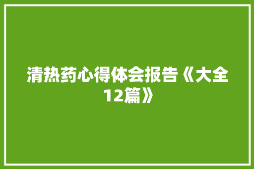 清热药心得体会报告《大全12篇》 面试技巧