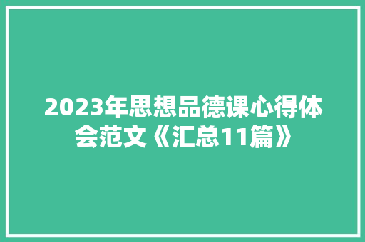 2023年思想品德课心得体会范文《汇总11篇》 公证书 2023年思想品德课心得体会范文《汇总11篇》 公证书