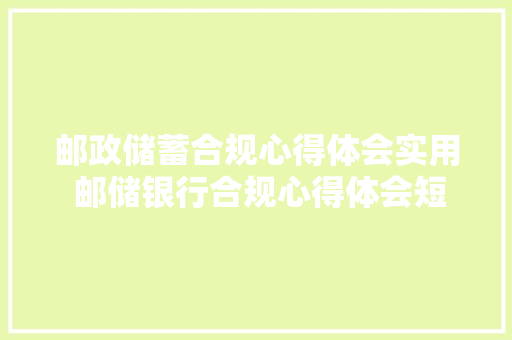 邮政储蓄合规心得体会实用 邮储银行合规心得体会短文《九篇》 策划方案