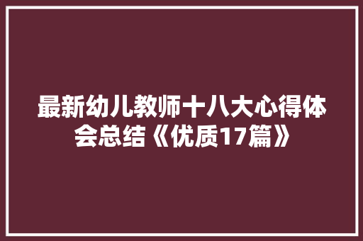 最新幼儿教师十八大心得体会总结《优质17篇》 教育论文