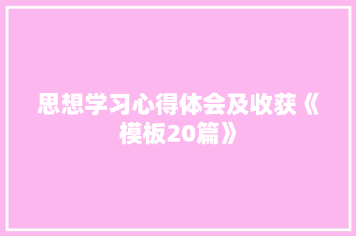 思想学习心得体会及收获《模板20篇》 条剧书信