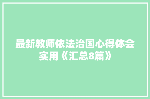 最新教师依法治国心得体会实用《汇总8篇》 计算机论文