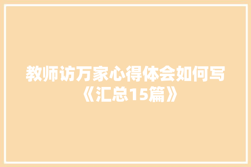 教师访万家心得体会如何写《汇总15篇》 条剧书信