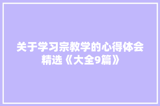 关于学习宗教学的心得体会精选《大全9篇》 文秘写作 关于学习宗教学的心得体会精选《大全9篇》 文秘写作
